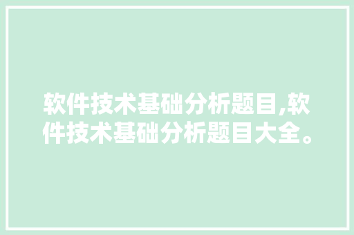 软件技术基础分析题目,软件技术基础分析题目大全。 软件技术