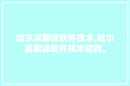哈尔滨翻译软件技术,哈尔滨翻译软件技术招聘。 软件技术