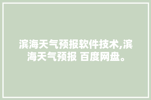 滨海天气预报软件技术,滨海天气预报 百度网盘。 软件技术