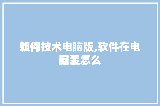 如何
软件技术电脑版,软件在电脑上怎么
安装。 软件技术
