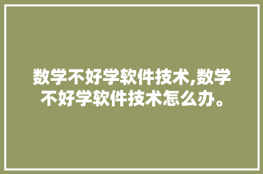 数学不好学软件技术,数学不好学软件技术怎么办。 软件技术
