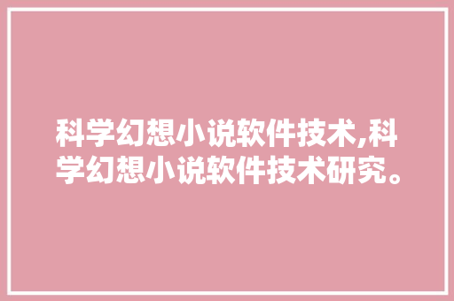 科学幻想小说软件技术,科学幻想小说软件技术研究。 软件技术