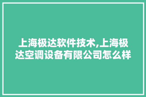 上海极达软件技术,上海极达空调设备有限公司怎么样。 软件技术