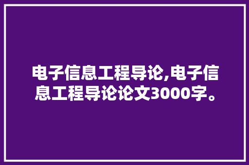 电子信息工程导论,电子信息工程导论论文3000字。 智能科技