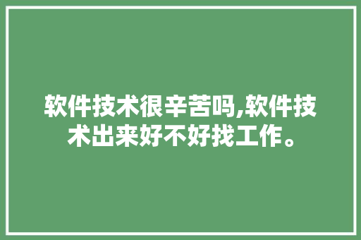 软件技术很辛苦吗,软件技术出来好不好找工作。 软件技术