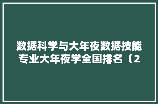 数据科学与大年夜数据技能专业大年夜学全国排名（2024最新排行榜） 智能科技
