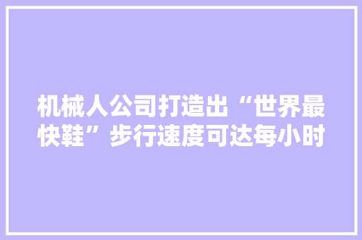 机械人公司打造出“世界最快鞋”步行速度可达每小时11千米 智能科技