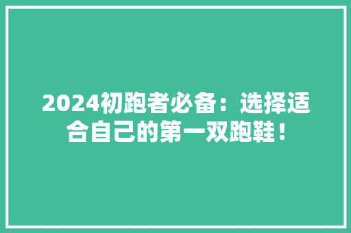 2024初跑者必备：选择适合自己的第一双跑鞋！ AI场景