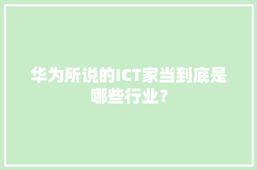 华为所说的ICT家当到底是哪些行业？ AI场景