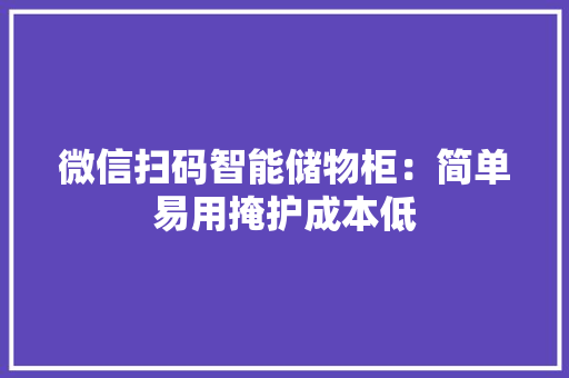 微信扫码智能储物柜：简单易用掩护成本低 人工智能