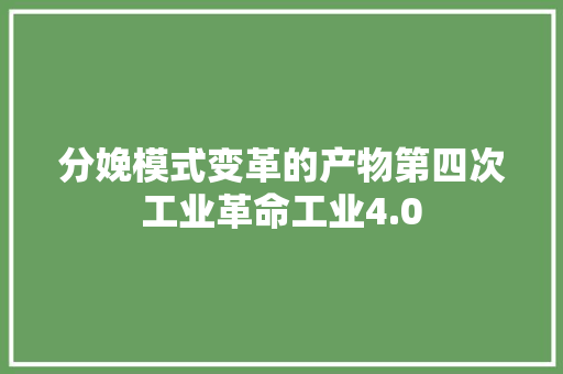 分娩模式变革的产物第四次工业革命工业4.0 智能科技
