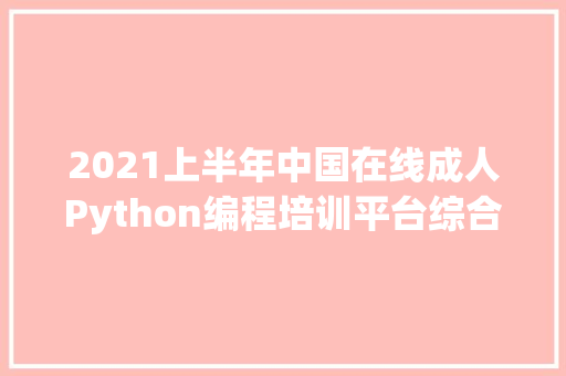 2021上半年中国在线成人Python编程培训平台综合竞争力排行榜 AI场景