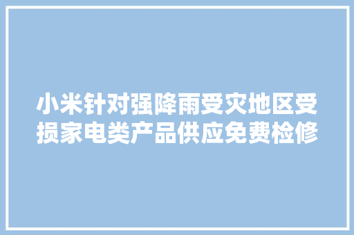 小米针对强降雨受灾地区受损家电类产品供应免费检修做事 AI场景