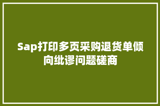 Sap打印多页采购退货单倾向纰谬问题磋商 智能科技
