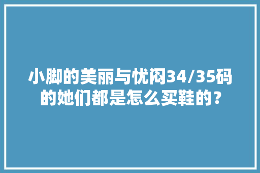 小脚的美丽与忧闷34/35码的她们都是怎么买鞋的？ 智能科技