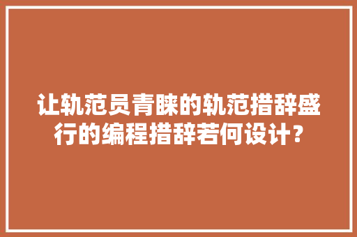 让轨范员青睐的轨范措辞盛行的编程措辞若何设计？ 智能科技