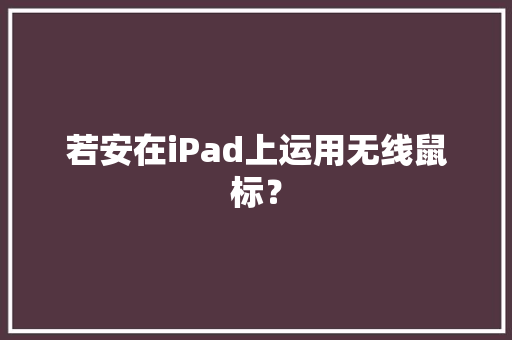 若安在iPad上运用无线鼠标？ 智能科技