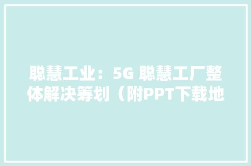 聪慧工业：5G 聪慧工厂整体解决筹划（附PPT下载地址） AI场景