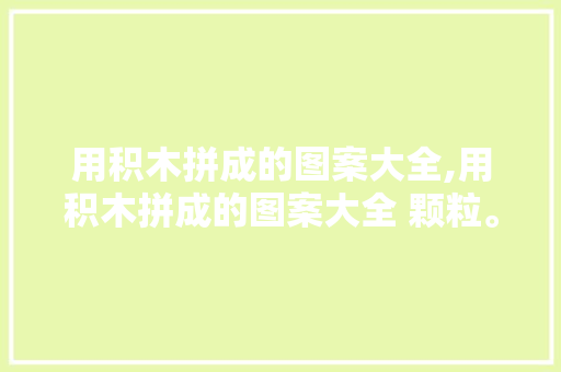 用积木拼成的图案大全,用积木拼成的图案大全 颗粒。 智能科技