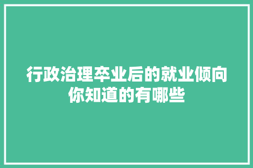 行政治理卒业后的就业倾向你知道的有哪些 人工智能
