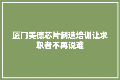 厦门美德芯片制造培训让求职者不再说难 智能科技