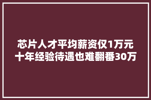 芯片人才平均薪资仅1万元十年经验待遇也难翻番30万人才缺口怎么办 AI场景