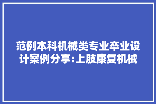 范例本科机械类专业卒业设计案例分享:上肢康复机械人设计 智能科技
