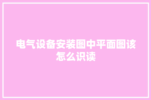 电气设备安装图中平面图该怎么识读 人工智能