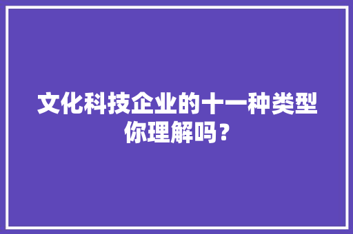 文化科技企业的十一种类型你理解吗？ AI场景