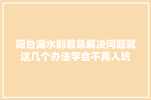 阳台漏水别着急解决问题就这几个办法学会不再入坑 智能科技