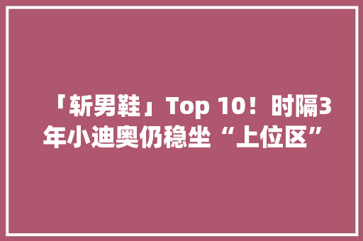 「斩男鞋」Top 10！时隔3年小迪奥仍稳坐“上位区” 智能科技