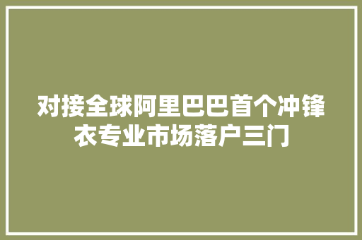 对接全球阿里巴巴首个冲锋衣专业市场落户三门 AI场景