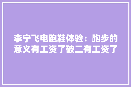 李宁飞电跑鞋体验：跑步的意义有工资了破二有工资了打破自己 人工智能