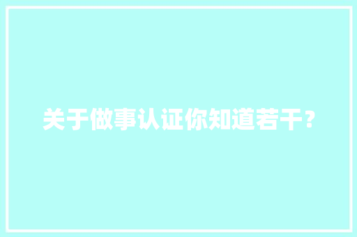 关于做事认证你知道若干？ 智能科技