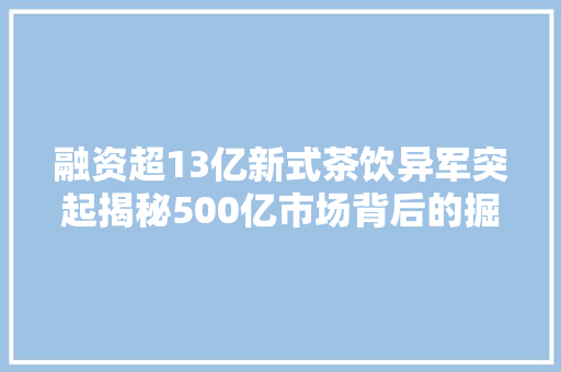融资超13亿新式茶饮异军突起揭秘500亿市场背后的掘金逻辑 智能科技