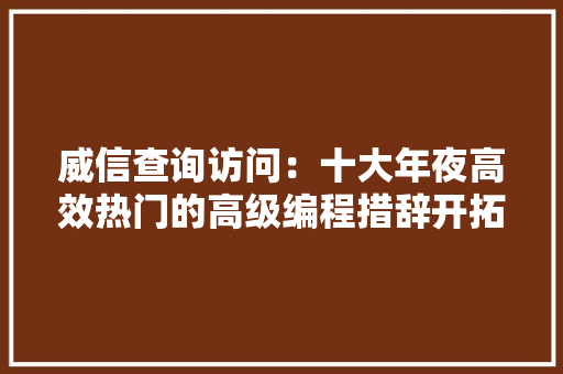 威信查询访问：十大年夜高效热门的高级编程措辞开拓人员必备 软件技术