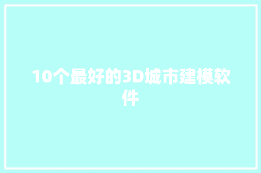 10个最好的3D城市建模软件 智能科技