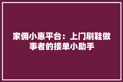 家佣小惠平台：上门刷鞋做事者的接单小助手 人工智能