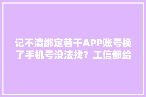 记不清绑定若干APP账号换了手机号没法找？工信部给你支一招 软件技术