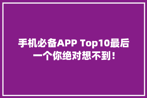 手机必备APP Top10最后一个你绝对想不到！ AI场景