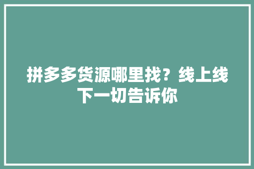 拼多多货源哪里找？线上线下一切告诉你 智能科技