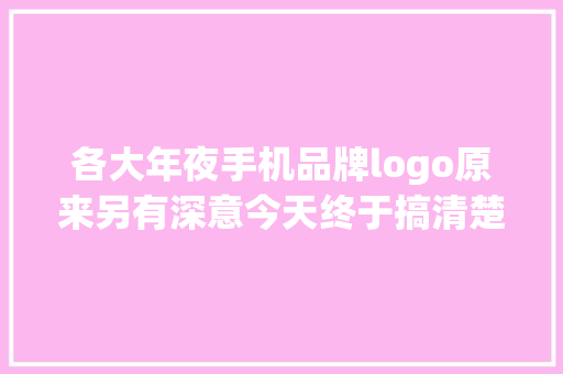 各大年夜手机品牌logo原来另有深意今天终于搞清楚了 软件技术