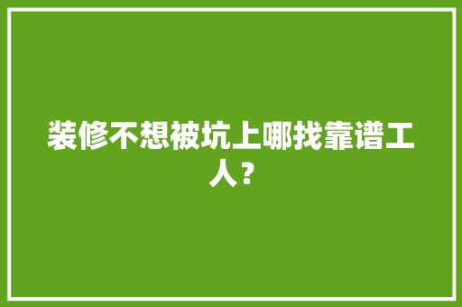 装修不想被坑上哪找靠谱工人？ 人工智能