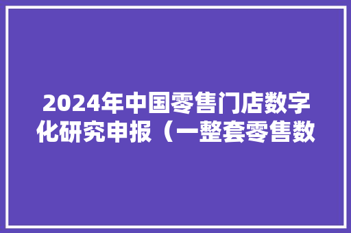 2024年中国零售门店数字化研究申报（一整套零售数字化转型筹划） 软件技术