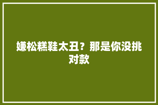 嫌松糕鞋太丑？那是你没挑对款 AI场景