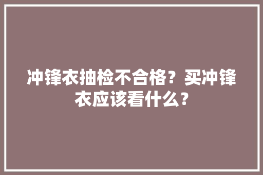 冲锋衣抽检不合格？买冲锋衣应该看什么？ AI场景