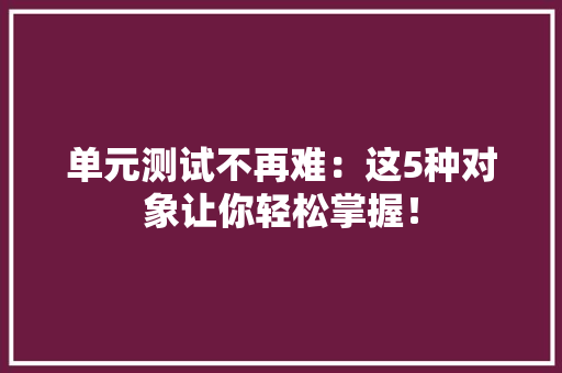 单元测试不再难：这5种对象让你轻松掌握！ 软件技术