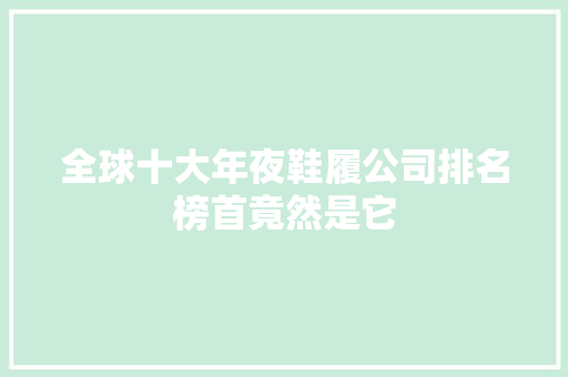 全球十大年夜鞋履公司排名榜首竟然是它 智能科技