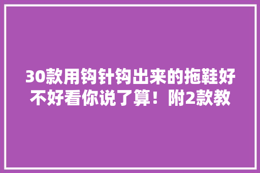 30款用钩针钩出来的拖鞋好不好看你说了算！附2款教程 智能科技