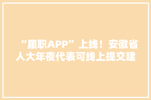 “履职APP”上线！安徽省人大年夜代表可线上提交建议 智能科技